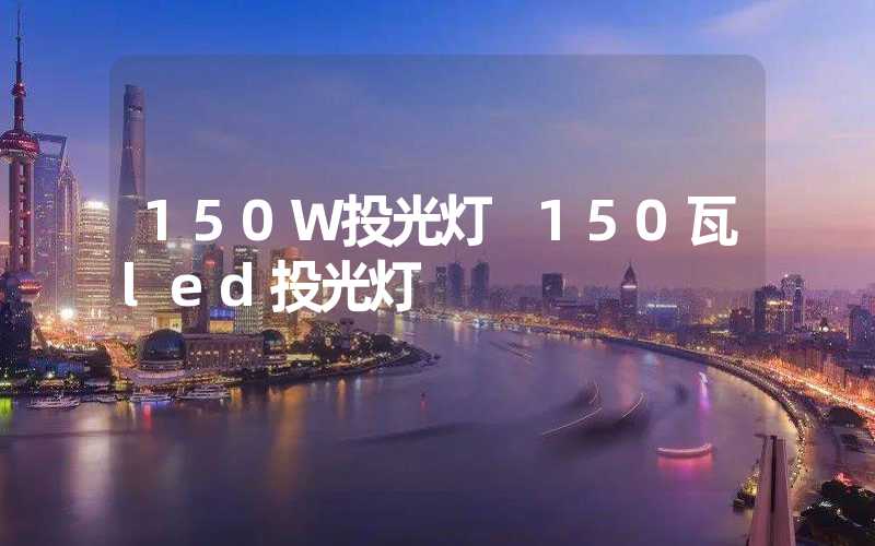 150W投光灯 150瓦led投光灯